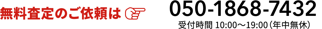 無料査定のご依頼は050-1868-7432 受付時間 10:00～19:00（年中無休）